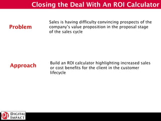 Closing the Deal With An ROI Calculator

           Sales is having difficulty convincing prospects of the
Problem    comp...