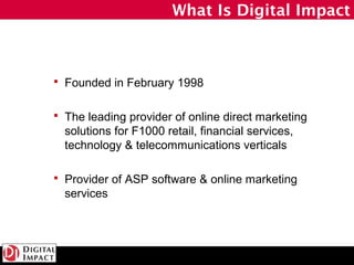 What Is Digital Impact



 Founded in February 1998


 The leading provider of online direct marketing
  solutions for F...