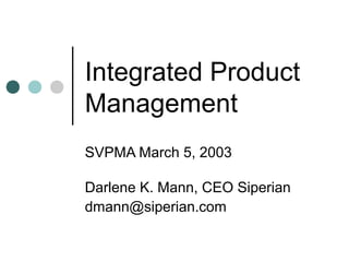 Integrated Product
Management
SVPMA March 5, 2003

Darlene K. Mann, CEO Siperian
dmann@siperian.com
 