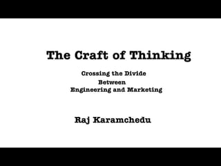 The Craft of Thinking
      Crossing the Divide
           Between
   Engineering and Marketing




    Raj Karamchedu
 