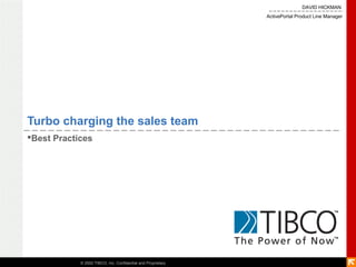 DAVID HICKMAN
                                                              ActivePortal Product Line Manager




Turbo charging the sales team
Best Practices




            © 2002 TIBCO, Inc. Confidential and Proprietary
 