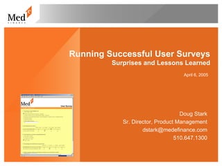 Running Successful User Surveys
         Surprises and Lessons Learned
                                   April 6, 2005




                                   Doug Stark
            Sr. Director, Product Management
                    dstark@medefinance.com
                                 510.647.1300
 