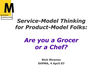 Service-Model Thinking
for Product-Model Folks:

  Are you a Grocer
     or a Chef?
         Rich Mironov
       SVPMA, 4 April 07
 