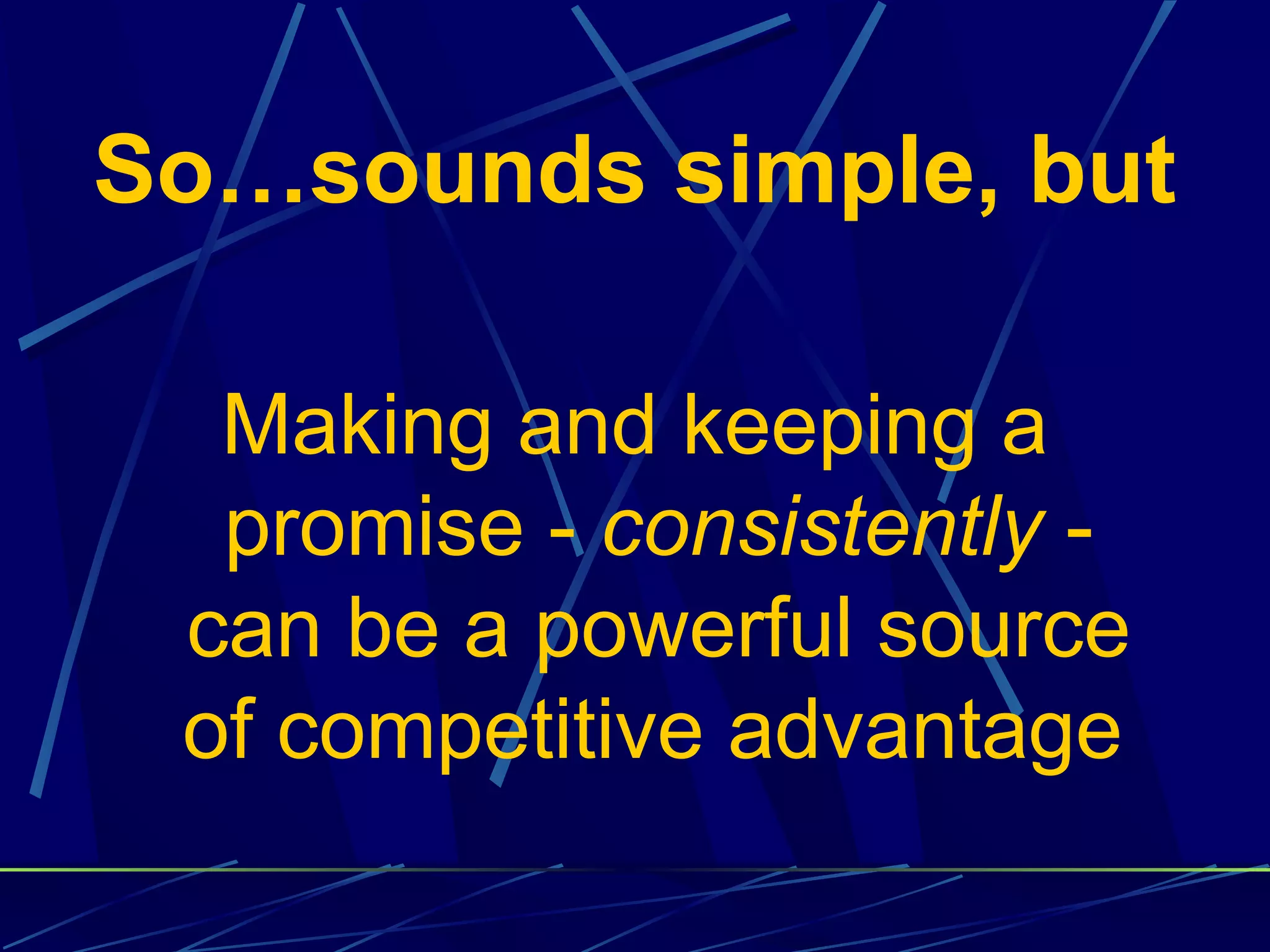 So…sounds simple, but

  Making and keeping a
  promise - consistently -
 can be a powerful source
 of competitive advantage
 