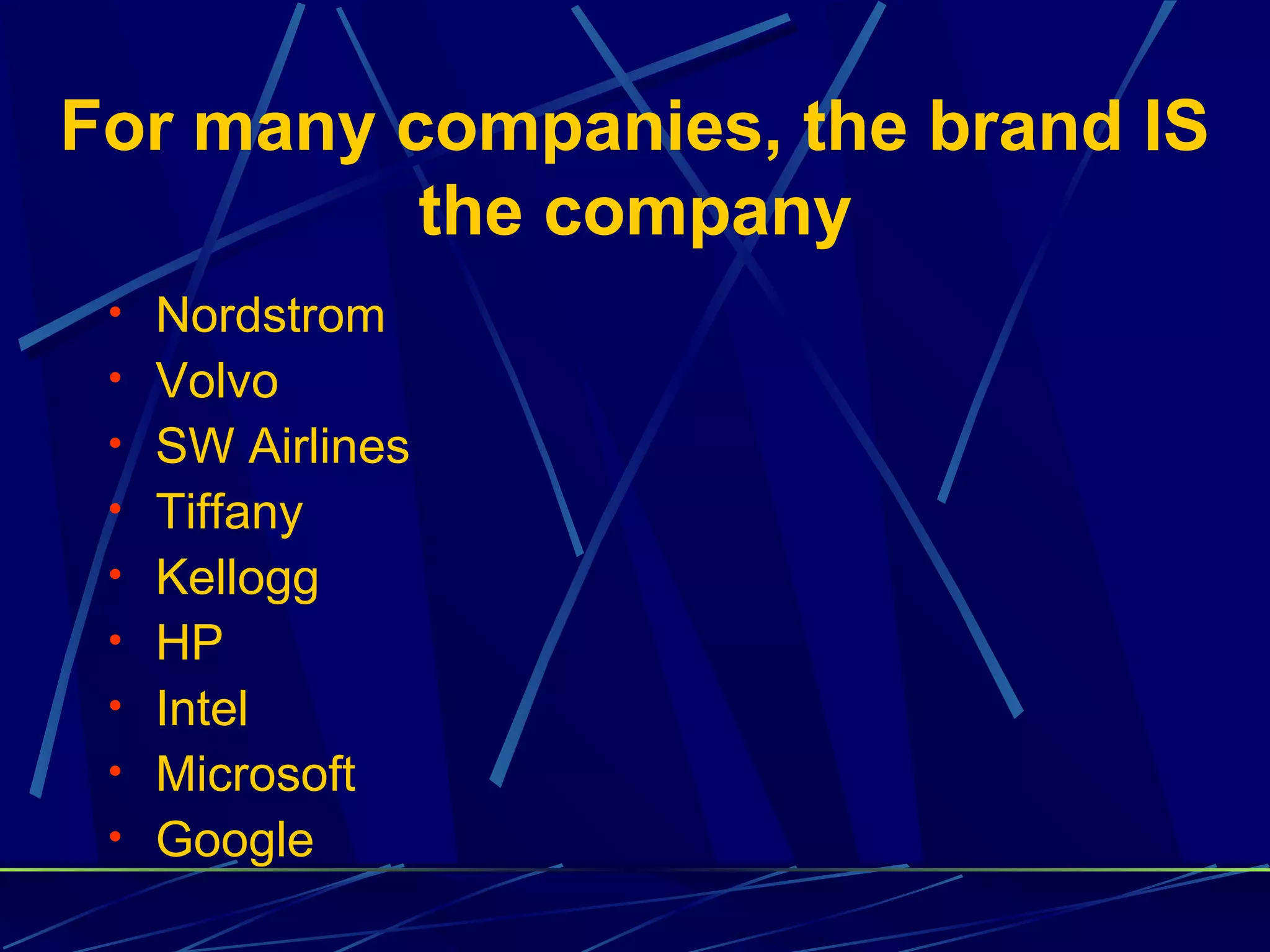 For many companies, the brand IS
          the company
 • Nordstrom
 • Volvo
 • SW Airlines
 • Tiffany
 • Kellogg
 • HP
 • Intel
 • Microsoft
 • Google
 