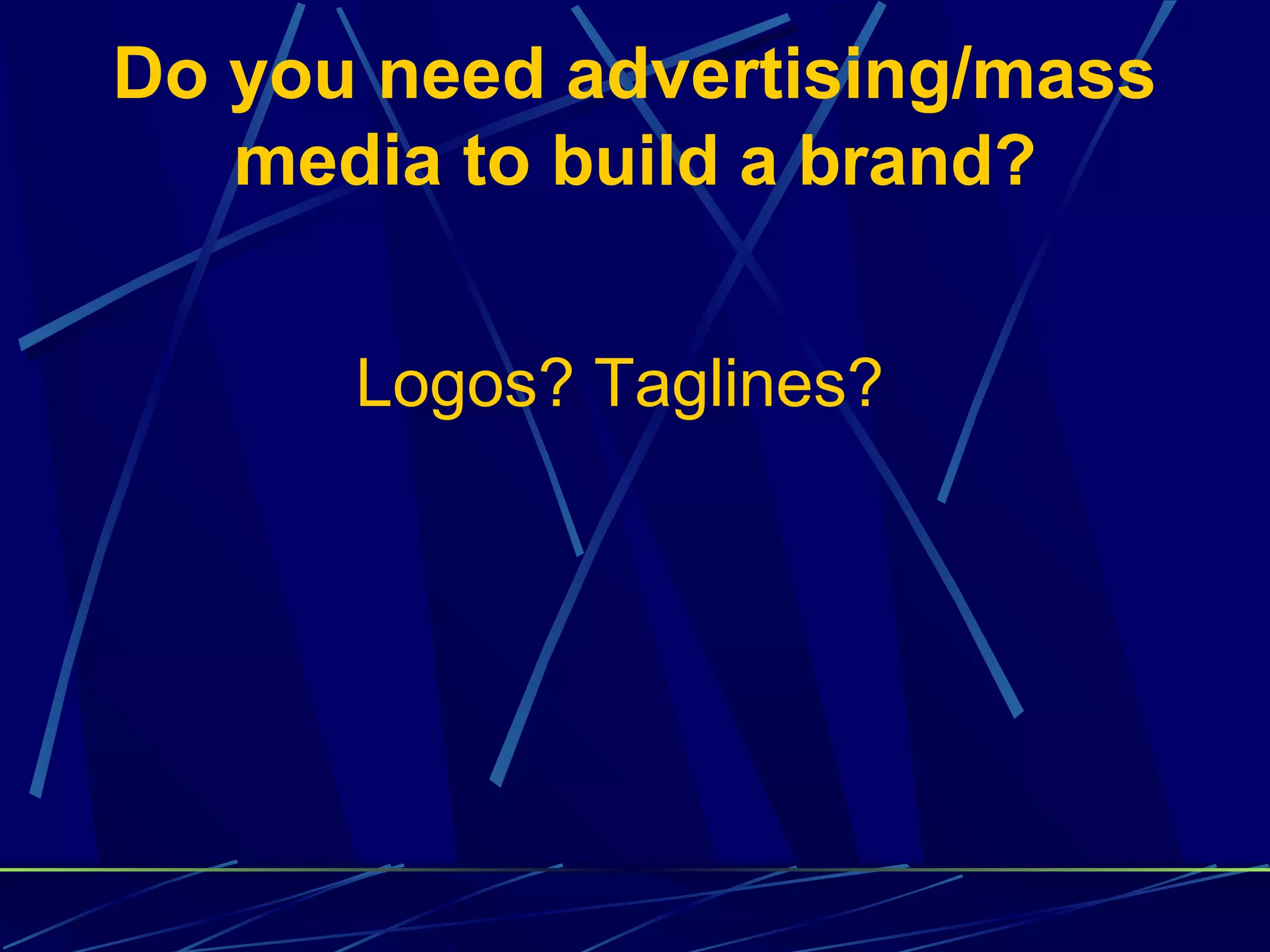 Do you need advertising/mass
   media to build a brand?


      Logos? Taglines?
 