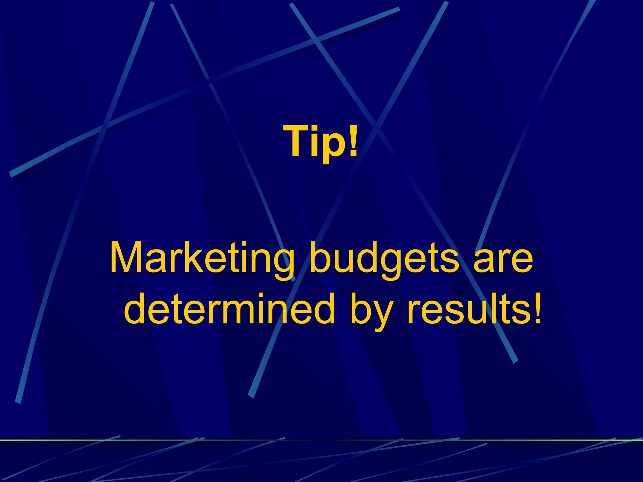 Tip!

Marketing budgets are
determined by results!
 