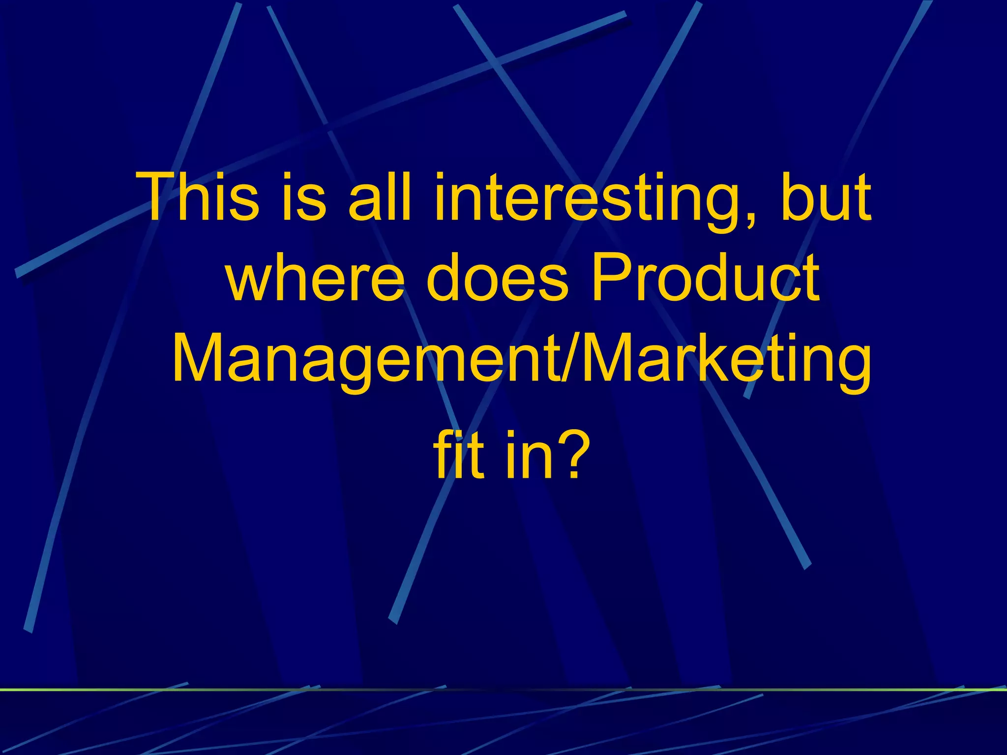 This is all interesting, but
   where does Product
 Management/Marketing
            fit in?
 