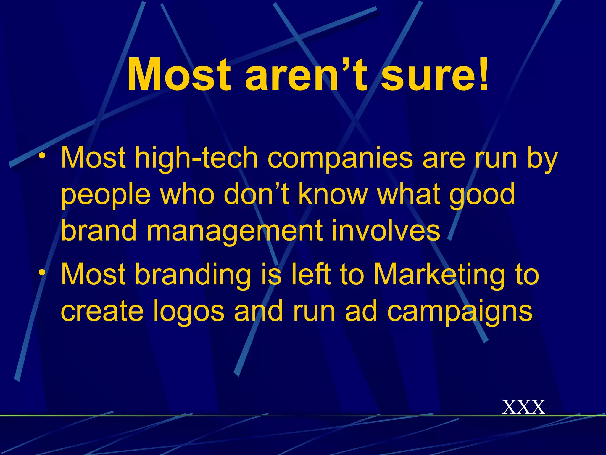 Most aren’t sure!
• Most high-tech companies are run by
  people who don’t know what good
  brand management involves
• Most branding is left to Marketing to
  create logos and run ad campaigns


                                    XXX
 