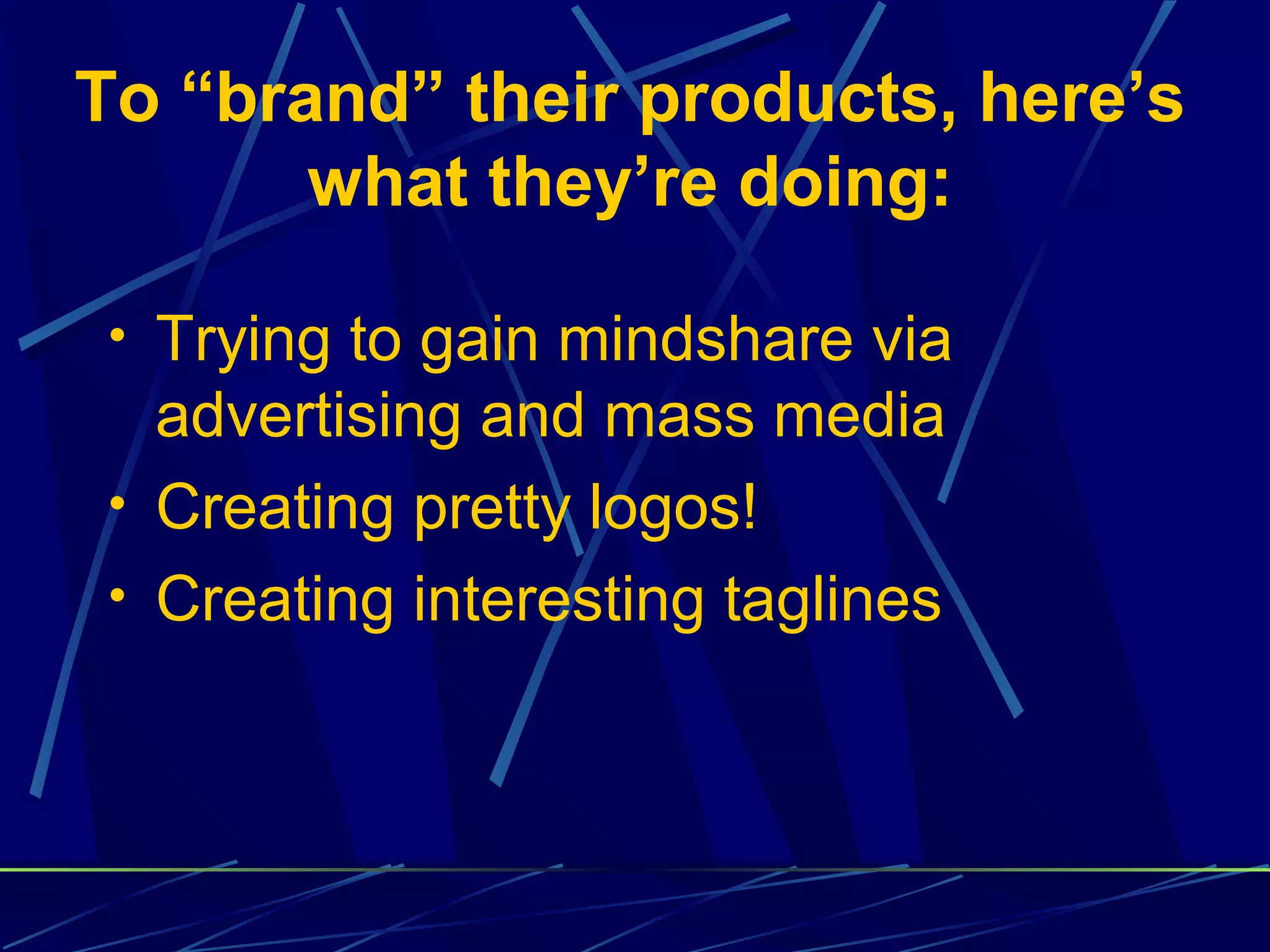 To “brand” their products, here’s
       what they’re doing:

• Trying to gain mindshare via
  advertising and mass media
• Creating pretty logos!
• Creating interesting taglines
 