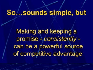 So…sounds simple, but

  Making and keeping a
  promise - consistently -
 can be a powerful source
 of competitive advantage
 