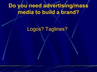 Do you need advertising/mass
   media to build a brand?


      Logos? Taglines?
 