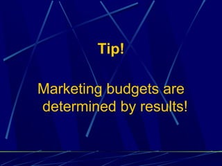 Tip!

Marketing budgets are
determined by results!
 