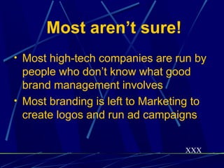 Most aren’t sure!
• Most high-tech companies are run by
  people who don’t know what good
  brand management involves
• Most branding is left to Marketing to
  create logos and run ad campaigns


                                    XXX
 