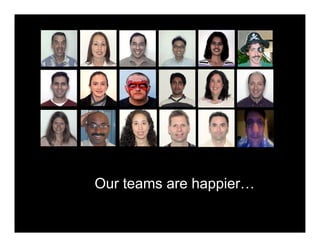 Our teams are happier…
 