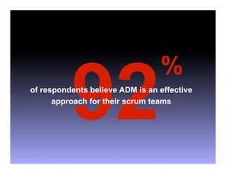 92
                                 %
of respondents believe ADM is an effective
      approach for their scrum teams
 