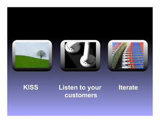 KISS   Listen to your   Iterate
         customers
 