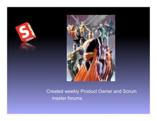 Created weekly Product Owner and Scrum
  master forums
 