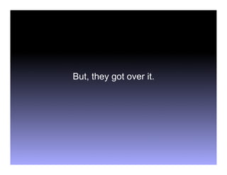 But, they got over it.
 