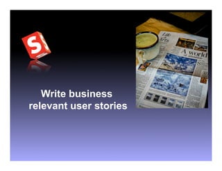 Write business
relevant user stories
 