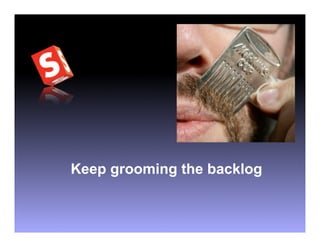 Keep grooming the backlog
 