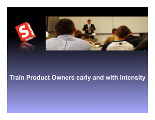 Train Product Owners early and with intensity
 