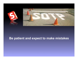 Be patient and expect to make mistakes
 
