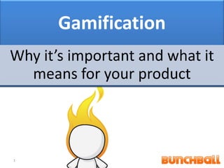 Gamification
Why it’s important and what it
  means for your product




1
 