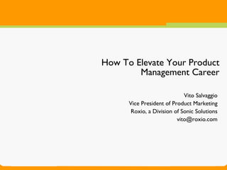 How To Elevate Your Product
        Management Career

                             Vito Salvaggio
      Vice President of Product Marketing
       Roxio, a Division of Sonic Solutions
                          vito@roxio.com
 
