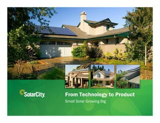 From Technology to Product
Small Solar Growing Big

                          Slide ‹#›
                          SolarCity CONFIDENTIAL
 
