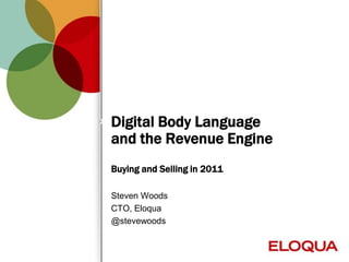 Digital Body Language
    and the Revenue Engine
    Buying and Selling in 2011

    Steven Woods
    CTO, Eloqua
    @stevewoods


1
 