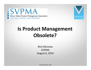 CLICK TO EDIT
MASTER TITLE
STYLE
Is	
  Product	
  Management	
  
Obsolete?	
  
Rich	
  Mironov	
  
SVPMA	
  
August	
  6,	
  2014	
  
1
©	
  Rich	
  Mironov,	
  2014	
  
 