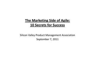 The Marketing Side of Agile:
       10 Secrets for Success

Silicon Valley Product Management Association
                September 7, 2011
 