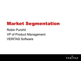 Market Segmentation
Robin Purohit
VP of Product Management
VERITAS Software
 