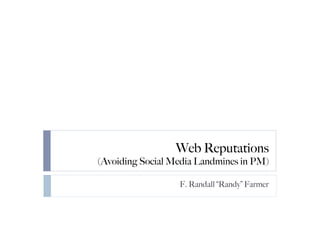 Web Reputations
(Avoiding Social Media Landmines in PM)

                  F. Randall “Randy” Farmer
 