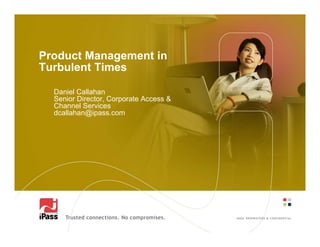 Product Management in
Turbulent Times

  Daniel Callahan
  Senior Director, Corporate Access &
  Channel Services
  dcallahan@ipass.com
 