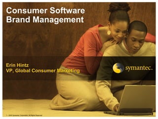 Consumer Software
Brand Management




Erin Hintz
VP, Global Consumer Marketing




1 – 2005 Symantec Corporation, All Rights Reserved
 