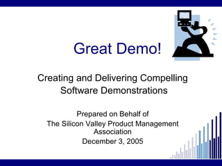 Great Demo!
Creating and Delivering Compelling
     Software Demonstrations

           Prepared on Behalf of
  The Silicon Valley Product Management
                Association
             December 3, 2005
 