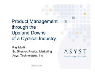 Product Management
through the
Ups and Downs
of a Cyclical Industry
Ray Martin
Sr. Director, Product Marketing
Asyst Technologies, Inc


               SVPMA Dec 7, 2005
 