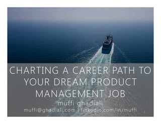 CHARTING A CAREER PATH TO
YOUR DREAM PRODUCT
MANAGEMENT JOB 
muffi ghadiali 
muffi@ghadiali.com | linkedin.com/in/muffi
 1
 