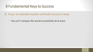29
8 Fundamental Keys to Success
8. Focus on selected markets and build success in steps
 You can’t conquer the world successfully all at once.
 