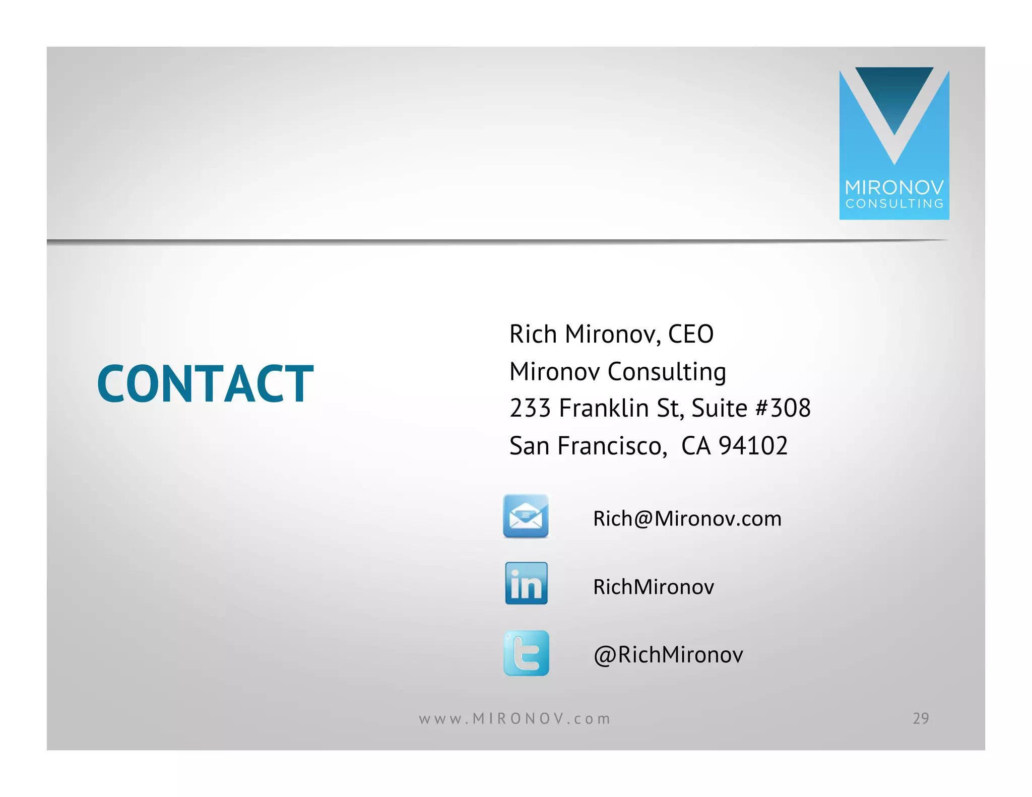 CONTACT
Rich Mironov, CEO
Mironov Consulting
233 Franklin St, Suite #308
San Francisco, CA 94102
RichMironov	
  
@RichMironov
Rich@Mironov.com	
  
29w w w . M I R O N O V . c o m
 