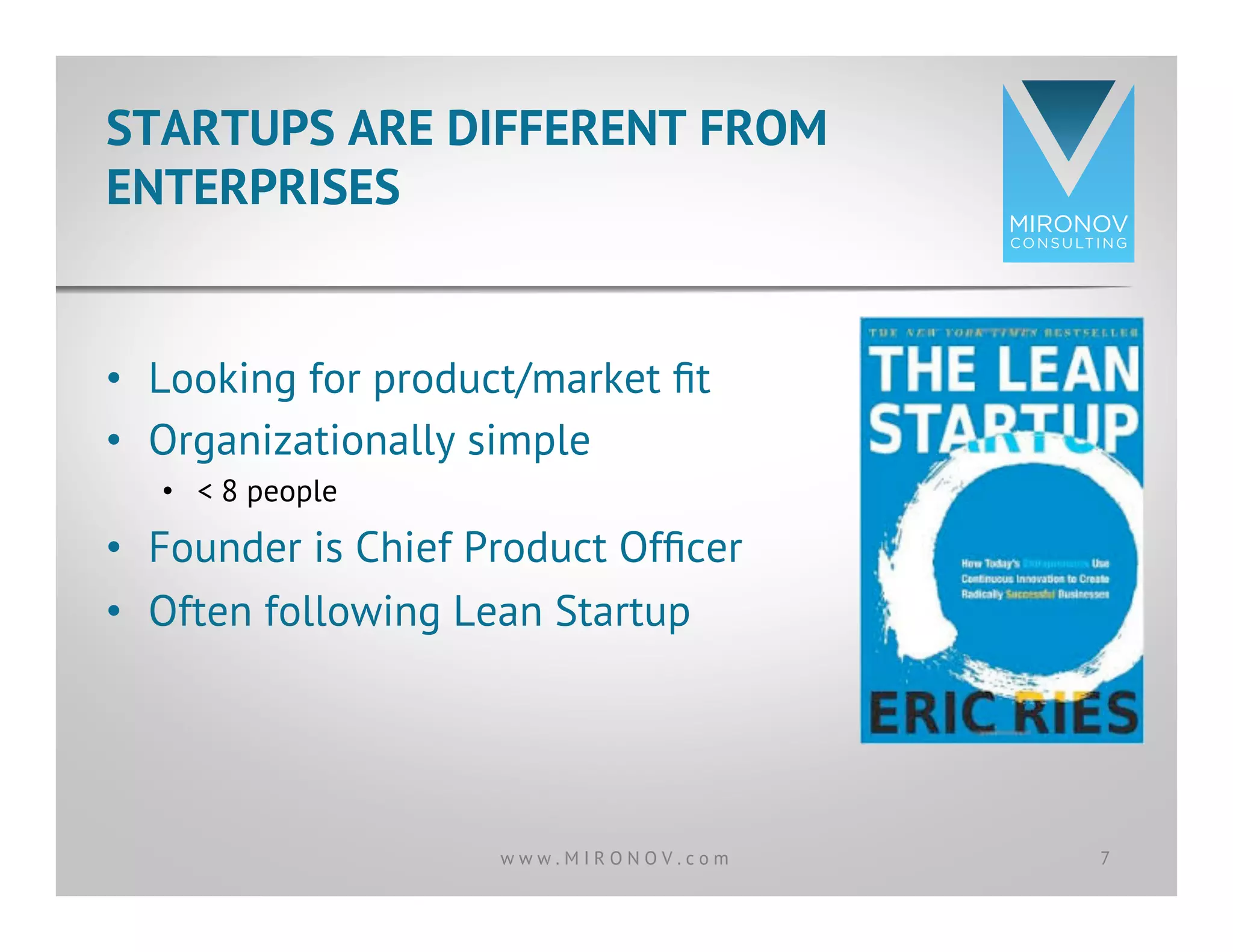 •  Looking for product/market ﬁt
•  Organizationally simple
•  < 8 people
•  Founder is Chief Product Ofﬁcer
•  Often following Lean Startup
STARTUPS ARE DIFFERENT FROM
ENTERPRISES
7w w w . M I R O N O V . c o m
 