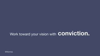 @ttorres
Work toward your vision with conviction.
 