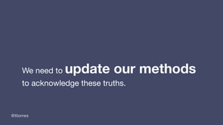 @ttorres
We need to update our methods
to acknowledge these truths.
 