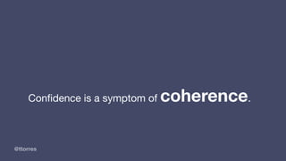 @ttorres
Conﬁdence is a symptom of coherence.
 