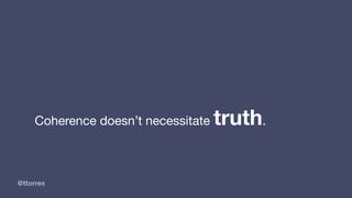 @ttorres
Coherence doesn’t necessitate truth.
 