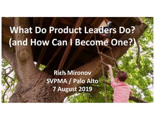 What Do Product Leaders Do?
(and How Can I Become One?)
Rich Mironov
SVPMA / Palo Alto
7 August 2019
 