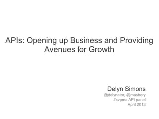 APIs: Opening up Business and Providing
          Avenues for Growth



                           Delyn Simons
                          @delynator, @mashery
                              #svpma API panel
                                      April 2013
 