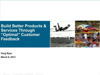 Build Better Products &
Services Through
“Optimal” Customer
Feedback


Greg Ryan
March 6, 2013




 Presentation_ID   © 2006 Cisco Systems, Inc. All rights reserved.   Cisco Confidential   1
 